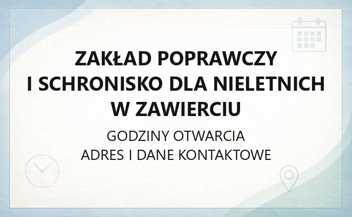Zakład Poprawczy i Schronisko dla Nieletnich w Zawierciu - kontakt, adres, godziny